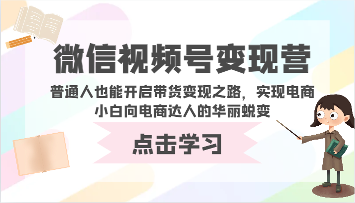 微信视频号变现营-普通人也能开启带货变现之路，实现电商小白向电商达人的华丽蜕变-中创资源网