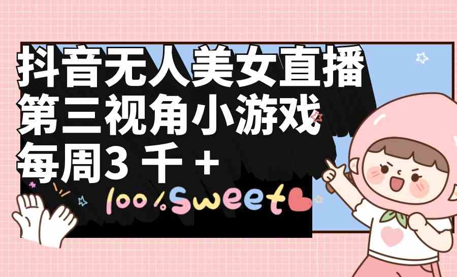 （9796期）抖音无人美女直播，第三视角小游戏，每周收益3000+-中创资源网