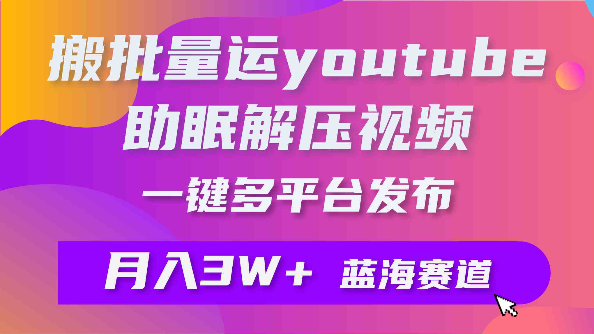 (9727期)批量搬运YouTube解压助眠视频 一键多平台发布 月入2W+-中创资源网