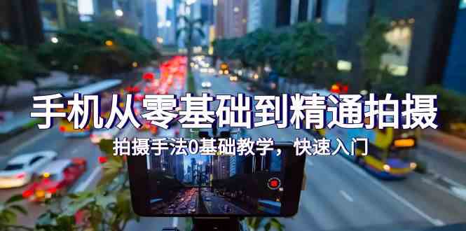 手机从零基础到精通拍摄,拍摄手法0基础教学,快速入门(24节)-中创资源网