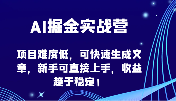 AI掘金实战营-项目难度低，可快速生成文章，新手可直接上手，收益趋于稳定！-中创资源网