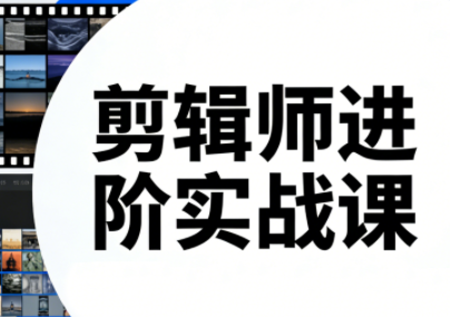 剪辑师进阶实战课(更新23年-25年) 剪辑师进阶实战课(更新23年-25年)