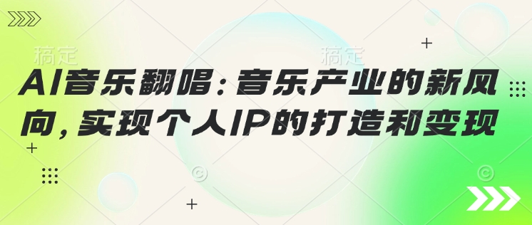 AI音乐翻唱：音乐产业的新风向，实现个人IP的打造和变现-中创资源网
