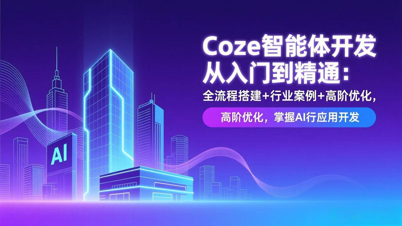 （17199期）Coze智能体开发从入门到精通：全流程搭建+行业案例+高阶优化，掌握AI应用开发-中创资源网