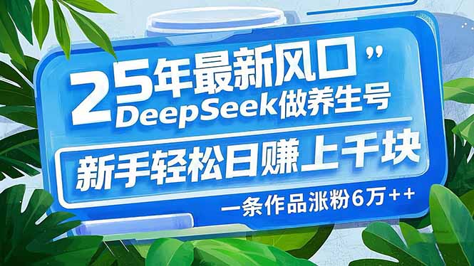 （14341期）25年最新风口，用DeepSeek做养生号，新手轻松日赚上千块，一条作品涨粉...-中创资源网