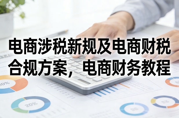 电商涉税新规及电商财税合规方案，电商财务教程-中创资源网