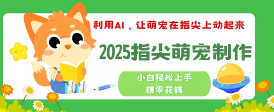 利用AI，让萌宠在指尖上动起来，2025指尖萌宠制作，小白轻松上手挣零花钱-中创资源网