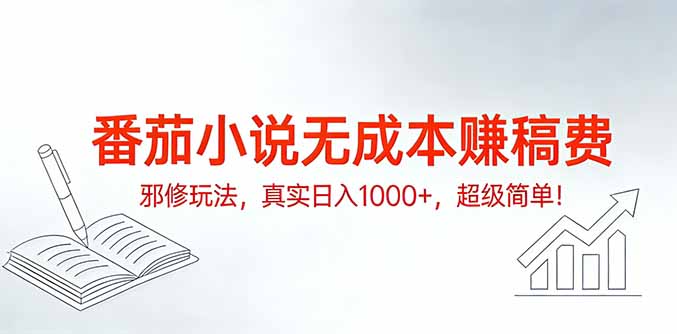 番茄小说无成本赚稿费邪修玩法，真实日入1000+，超级简单！-中创资源网