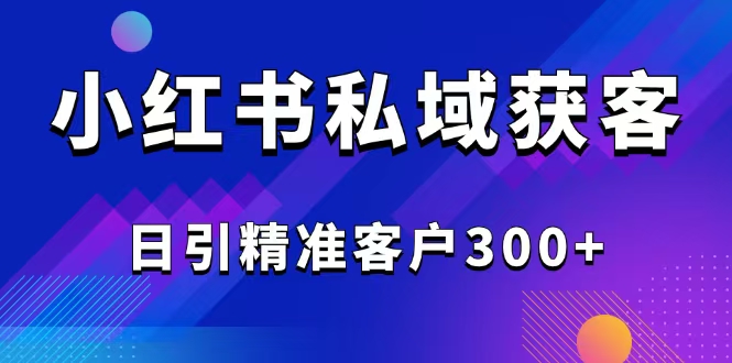 （14304期）2025最新小红书平台引流获客截流自热玩法讲解，日引精准客户300+-中创资源网