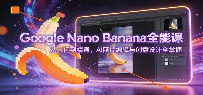 Google Nano Banana全能课：从入门到精通，AI照片编辑与创意设计全掌握-中创资源网