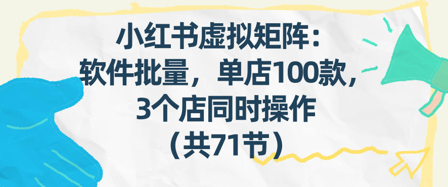 小红书虚拟矩阵：软件批量发笔记，单店100款，3个店同时操作（共71节）-中创资源网