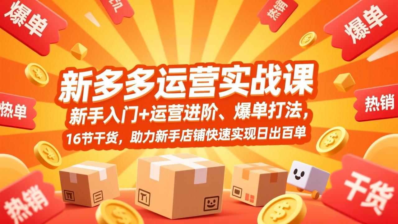 拼多多运营实战课，新手入门+运营进阶、爆单打法，16节干货，助力新手店铺快速实现日出百单-中创资源网