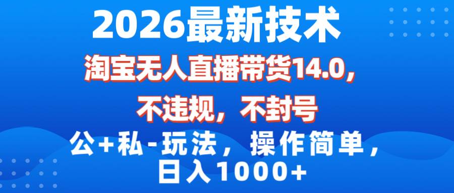 （17110期）2026最新技术，淘宝无人直播带货14.0，不封号，不违规，公+私玩法，操作简单，日入1000+-中创资源网