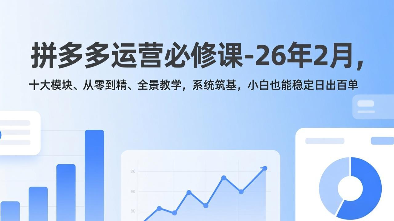 拼多多运营必修课-26年2月，十大模块、从零到精、全景教学，系统筑基，小白也能稳定日出百单-中创资源网