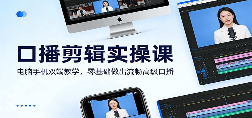 口播剪辑实操课：电脑手机双端教学，零基础做出流畅高级口播-中创资源网