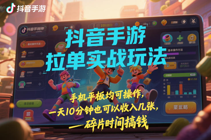 抖音手游拉单实战玩法，手机平板均可操作，一天10分钟也可以收入几张，碎片时间搞钱【揭秘】-中创资源网