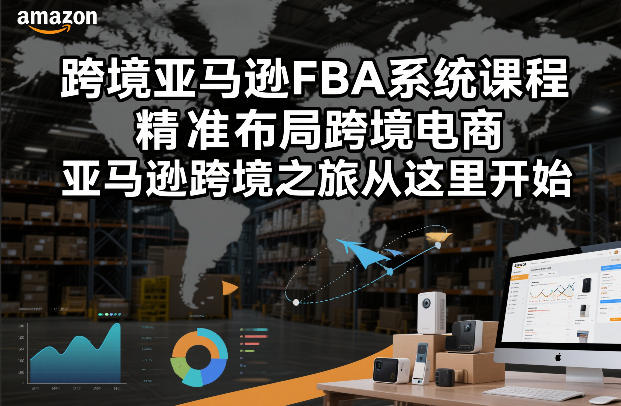 跨境亚马逊FBA系统课程，精准布局跨境电商，亚马逊跨境之旅从这里开始-中创资源网