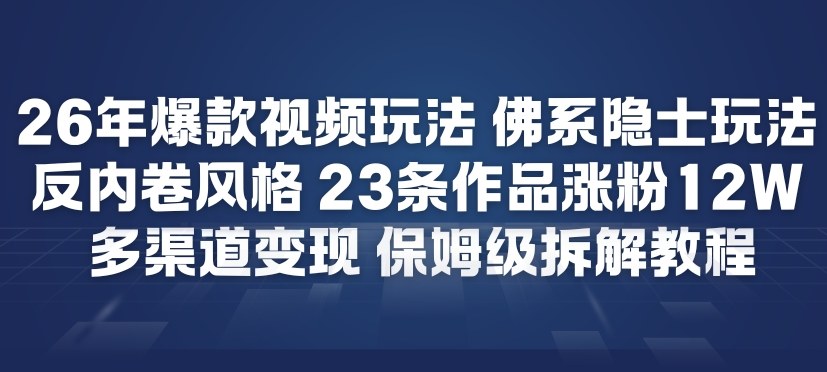 26年爆款短视频玩法，佛系隐士玩法，反内卷视频风格，23条作品涨粉12W，多渠道变现-中创资源网
