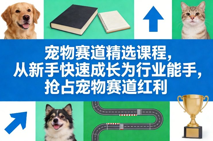 宠物赛道精选课程，从新手快速成长为行业能手，抢占宠物赛道红利-中创资源网