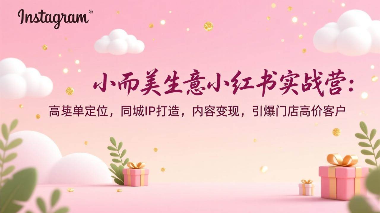 （17113期）小而美生意小红书实战营：高客单定位，同城IP打造，内容变现，引爆门店高价客户-中创资源网