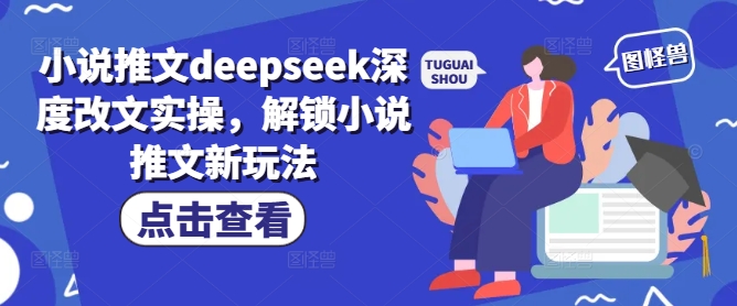 小说推文deepseek深度改文实操，解锁小说推文新玩法-中创资源网