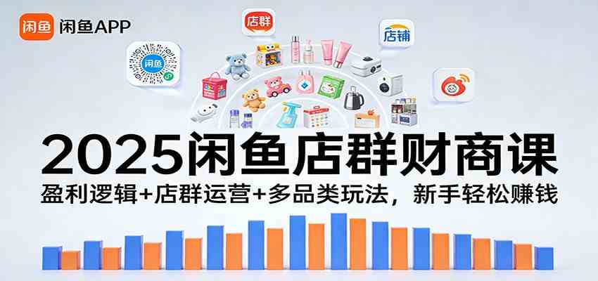 2025闲鱼店群财商课：盈利逻辑+店群运营+多品类玩法，新手轻松赚钱-中创资源网