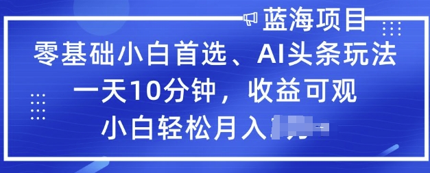 零基础小白首选，AI头条玩法，一天10分钟，收益可观，小白轻松月入过W-中创资源网