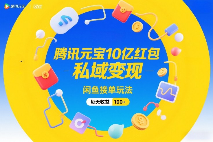 腾讯元宝10亿红包，私域变现，闲鱼接单玩法，每天收益100+-中创资源网