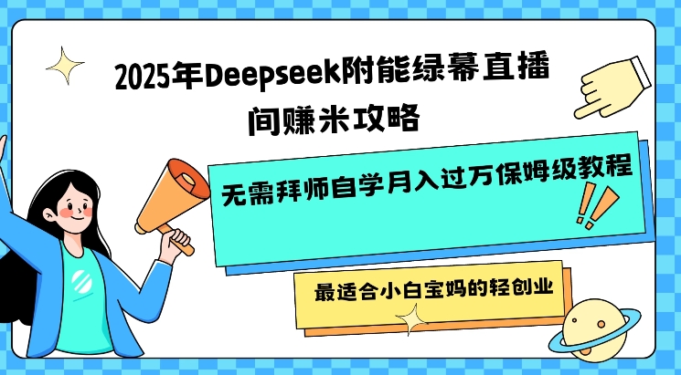 2025年Deepseek附能绿幕直播间挣米攻略无需拜师自学月入过W保姆级教程，最适合小白宝妈的轻创业-中创资源网