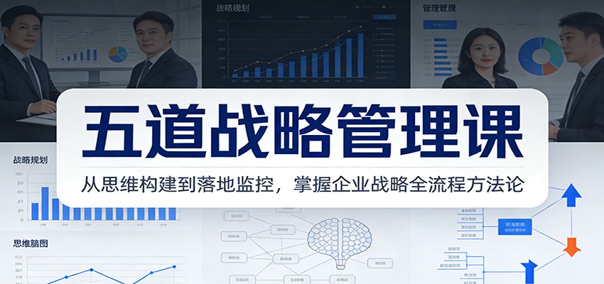 五道战略管理课：从思维构建到落地监控，掌握企业战略全流程方法论-中创资源网
