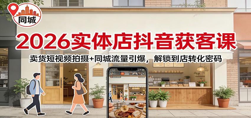 2026实体店抖音获客：卖货短视频拍摄+同城流量引爆，解锁到店转化密码-中创资源网