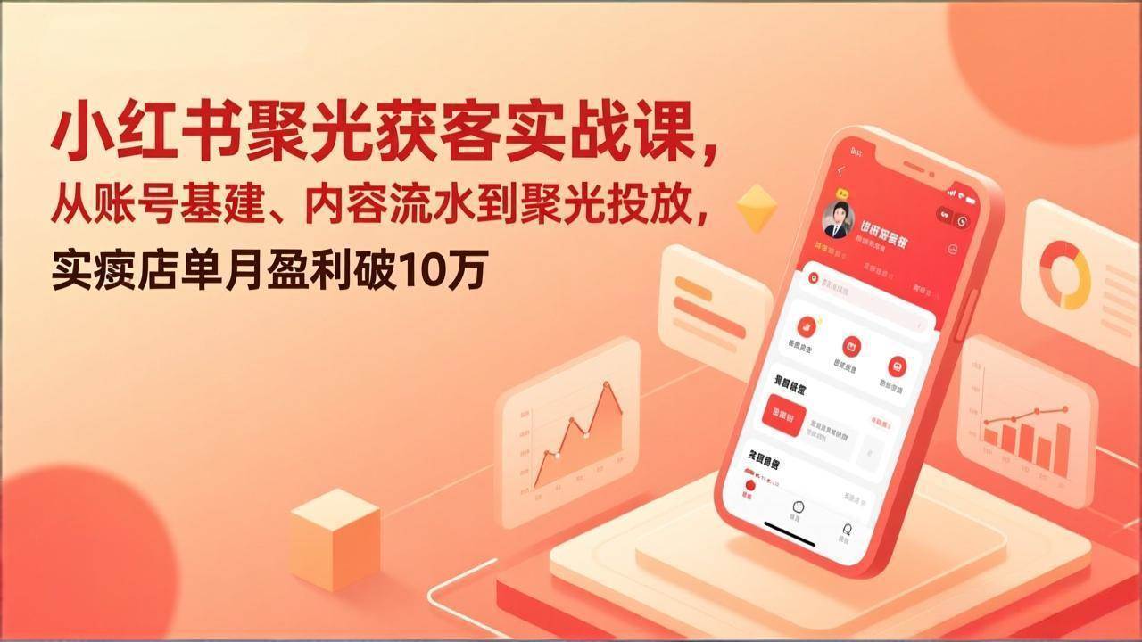 （17377期）小红书聚光获客实战课，从账号基建、内容流水到聚光投放，实体店单月盈利破10万-中创资源网