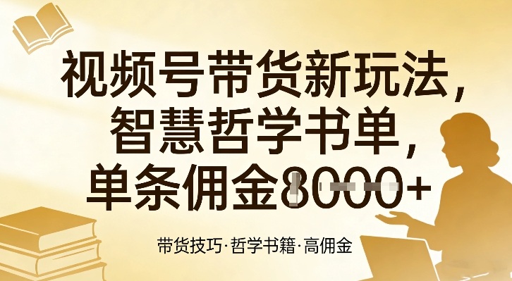 视频号带货新玩法，智慧哲学书单，单条佣金1k+-中创资源网