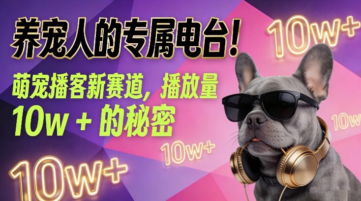 养宠人的专属电台！萌宠播客新赛道，播放量10w+的秘密-中创资源网