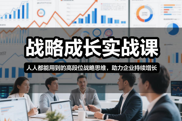 战略成长实战课，人人都能用到的高段位战略思维，助力企业持续增长-中创资源网