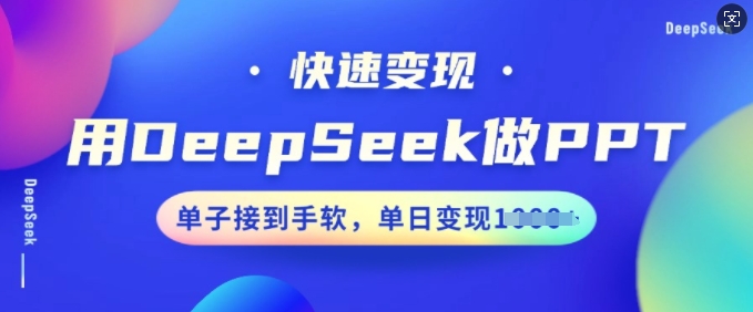 用DeepSeek做PPT，快速变现，单子接到手软，单日变现多张-中创资源网