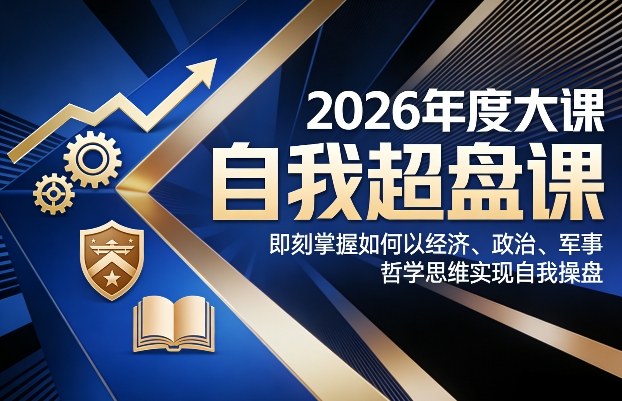 2026年度大课《自我超盘课》，即刻掌握如何以经济、政治、军事、哲学思维实现自我操盘-中创资源网