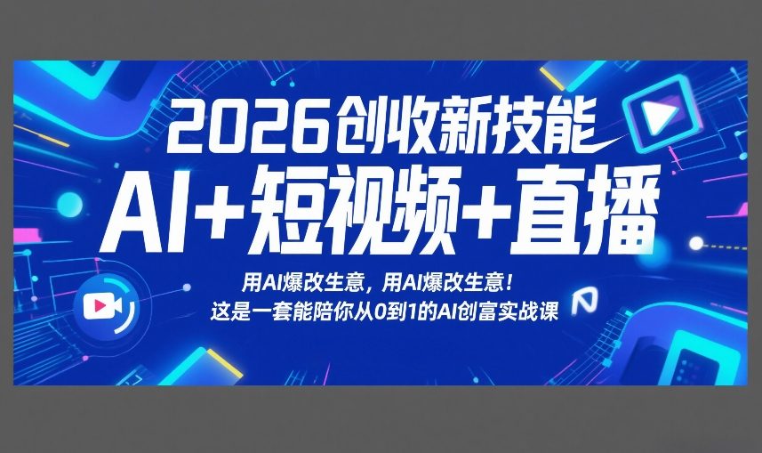 2026创收新技能AI+短视频+直播，用AI爆改生意，这是一套能陪你从0到1的AI创富实战课-中创资源网