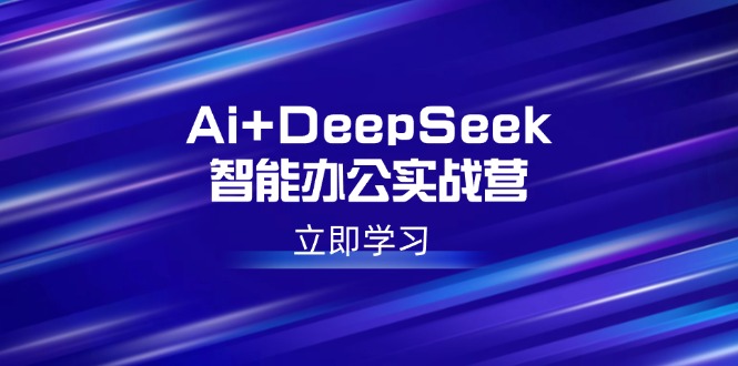 （14291期）Ai+DeepSeek智能办公实战营：解锁AI写作、设计、PPT等高薪技能-中创资源网