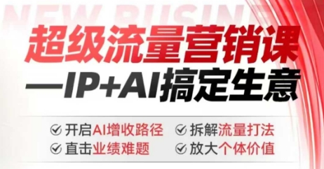 2025年超级流量营销课，IP+AI搞定生意，开启AI增收路径 直击业绩难题 拆解流量打法 放大个体价值-中创资源网