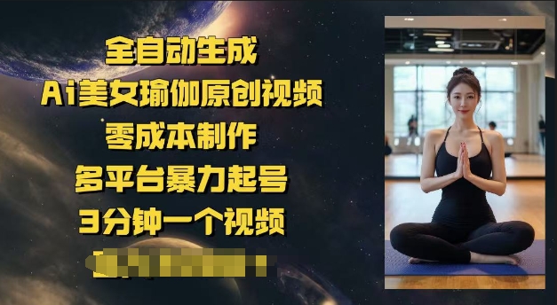 全自动生成Ai美女瑜伽原创视频，零成本制作，多平台暴力起号，3分钟一个视频，日入多张-中创资源网