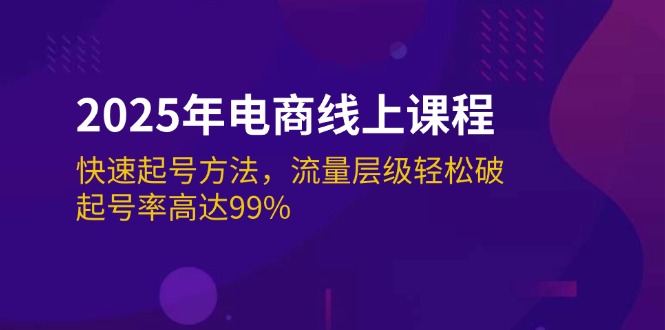 （14329期）2025年电商线上课程：快速起号方法，流量层级轻松破，起号率高达99%-中创资源网