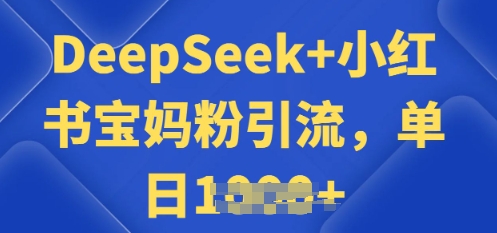 用 DeepSeek + 小红书做搬运工，每天 2 小时，引流宝妈粉月变现过W-中创资源网