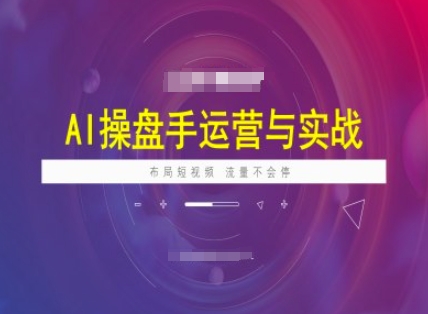 AI操盘手运营实战课程，布局短祝频，流量不会停-中创资源网