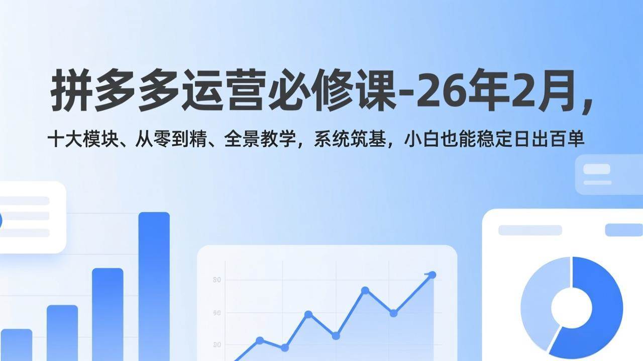 （17355期）拼多多运营必修课-26年2月，十大模块、从零到精、全景教学，系统筑基，小白也能稳定日出百单-中创资源网