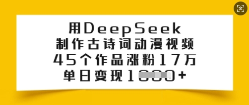 用DeepSeek制作古诗词动漫视频，45个作品涨粉17万，单日变现多张-中创资源网