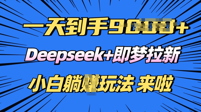 日入多张，Deepseek+即梦拉新，新手躺挣攻略来啦-中创资源网
