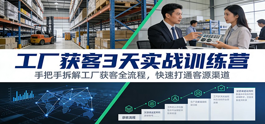 工厂获客3天实战训练营：手把手拆解工厂获客全流程，快速打通客源渠道-中创资源网