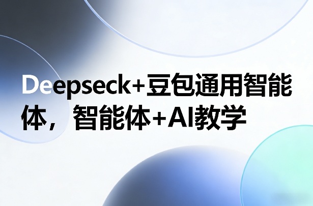 Deepseck+豆包通用智能体，智能体+AI教学-中创资源网