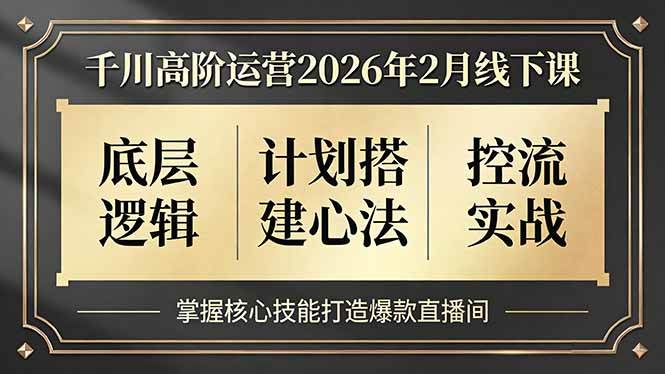 （17318期）千川高阶运营2026年2月线下课，底层逻辑、计划搭建心法、控流实战，掌握核心技能打造爆款直播间-中创资源网